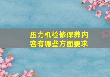 压力机检修保养内容有哪些方面要求