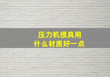 压力机模具用什么材质好一点