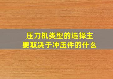 压力机类型的选择主要取决于冲压件的什么