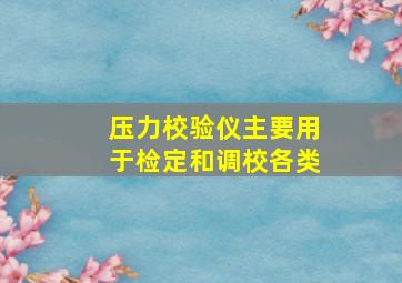 压力校验仪主要用于检定和调校各类