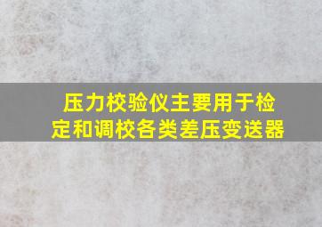 压力校验仪主要用于检定和调校各类差压变送器