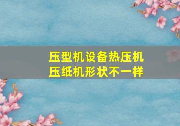 压型机设备热压机压纸机形状不一样