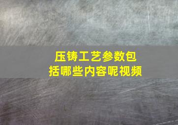 压铸工艺参数包括哪些内容呢视频