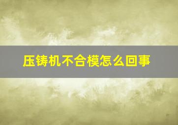 压铸机不合模怎么回事