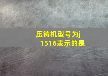 压铸机型号为j1516表示的是