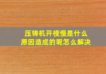 压铸机开模慢是什么原因造成的呢怎么解决