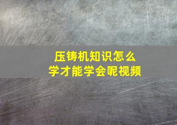 压铸机知识怎么学才能学会呢视频