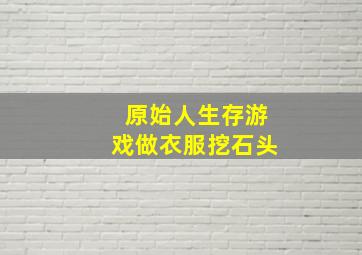 原始人生存游戏做衣服挖石头