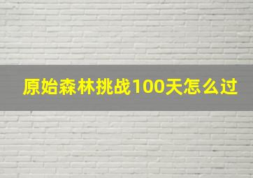 原始森林挑战100天怎么过