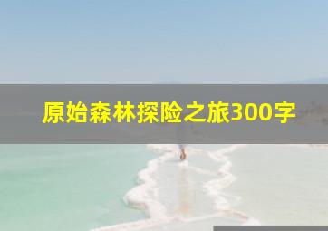 原始森林探险之旅300字