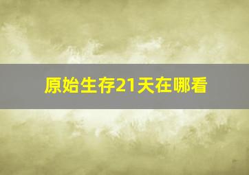 原始生存21天在哪看