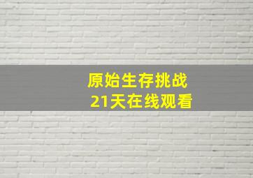 原始生存挑战21天在线观看