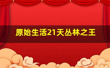 原始生活21天丛林之王