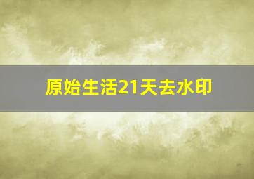 原始生活21天去水印