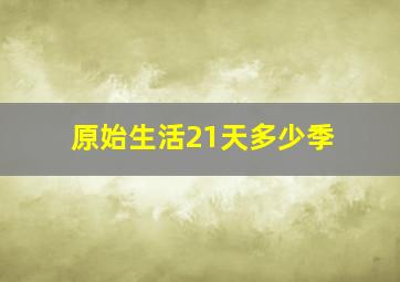 原始生活21天多少季