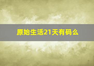 原始生活21天有码么