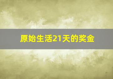 原始生活21天的奖金