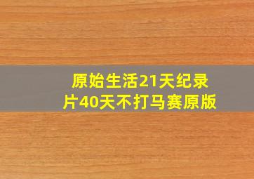 原始生活21天纪录片40天不打马赛原版