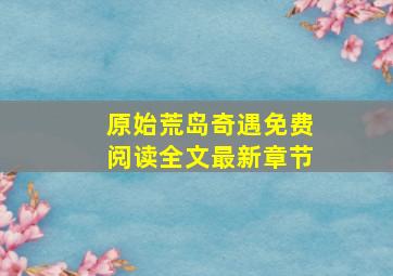 原始荒岛奇遇免费阅读全文最新章节