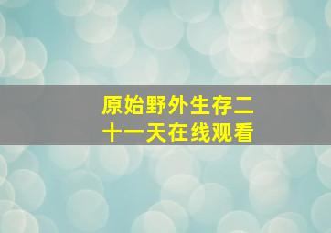 原始野外生存二十一天在线观看