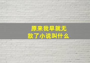 原来我早就无敌了小说叫什么