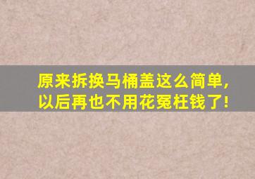 原来拆换马桶盖这么简单,以后再也不用花冤枉钱了!