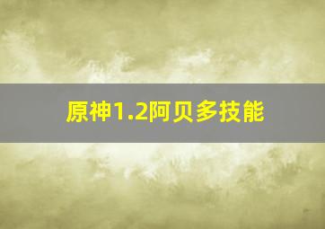 原神1.2阿贝多技能