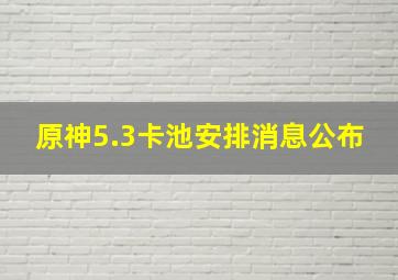 原神5.3卡池安排消息公布