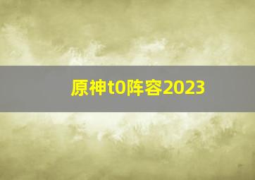 原神t0阵容2023