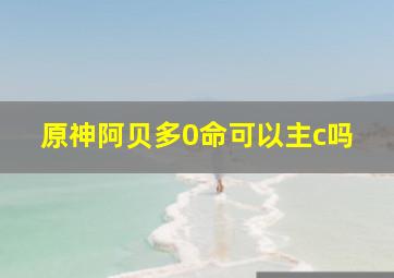 原神阿贝多0命可以主c吗