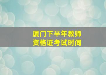 厦门下半年教师资格证考试时间