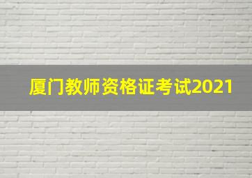 厦门教师资格证考试2021