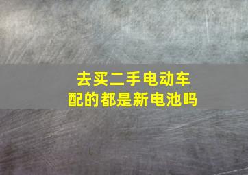 去买二手电动车配的都是新电池吗