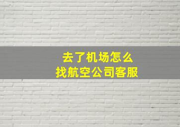 去了机场怎么找航空公司客服