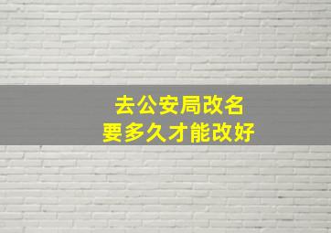 去公安局改名要多久才能改好