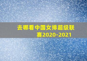 去哪看中国女排超级联赛2020-2021