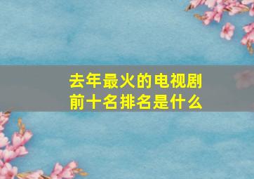 去年最火的电视剧前十名排名是什么