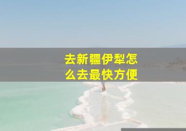 去新疆伊犁怎么去最快方便