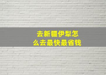 去新疆伊犁怎么去最快最省钱