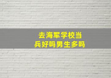 去海军学校当兵好吗男生多吗