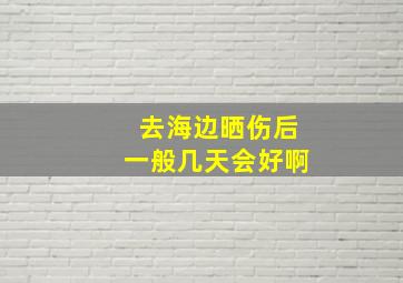 去海边晒伤后一般几天会好啊