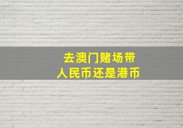 去澳门赌场带人民币还是港币