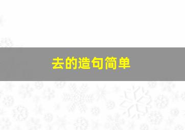 去的造句简单