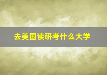 去美国读研考什么大学