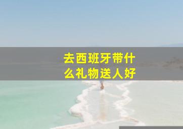 去西班牙带什么礼物送人好