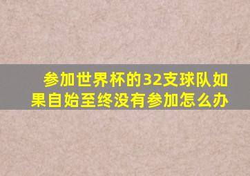 参加世界杯的32支球队如果自始至终没有参加怎么办