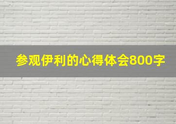 参观伊利的心得体会800字