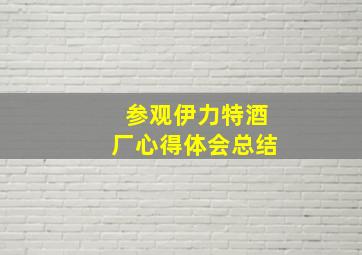 参观伊力特酒厂心得体会总结