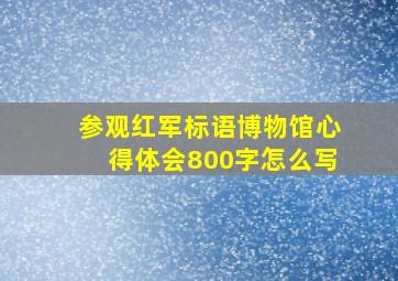 参观红军标语博物馆心得体会800字怎么写