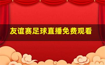 友谊赛足球直播免费观看